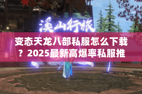 变态天龙八部私服怎么下载？2025最新高爆率私服推荐