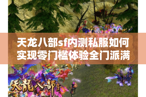 天龙八部sf内测私服如何实现零门槛体验全门派满级神装? 天龙八部sf内测私服如何实现零门槛体验全门派满级神装?