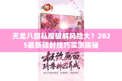 天龙八部私服破解风险大?2025最新防封技巧实测揭秘 天龙八部私服破解风险大?2025最新防封技巧实测揭秘