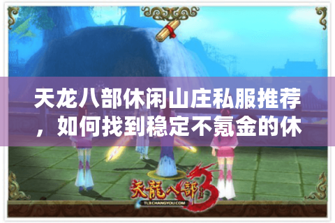 天龙八部休闲山庄私服推荐,如何找到稳定不氪金的休闲江湖? 天龙八部休闲山庄私服推荐,如何找到稳定不氪金的休闲江湖?