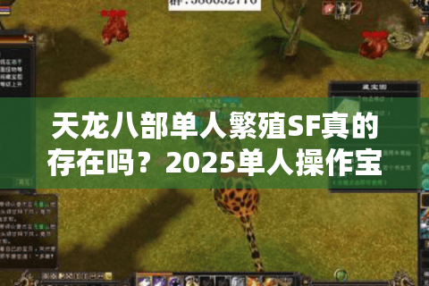 天龙八部单人繁殖SF真的存在吗?2025单人操作宝宝繁殖全攻略 天龙八部单人繁殖SF真的存在吗?2025单人操作宝宝繁殖全攻略
