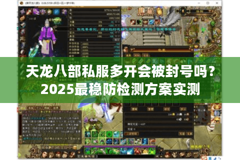 天龙八部私服多开会被封号吗?2025最稳防检测方案实测 天龙八部私服多开会被封号吗?2025最稳防检测方案实测