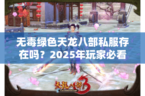 无毒绿色天龙八部私服存在吗?2025年玩家必看的避坑指南 无毒绿色天龙八部私服存在吗?2025年玩家必看的避坑指南