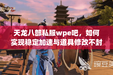 天龙八部私服wpe吧,如何实现稳定加速与道具修改不封号? 天龙八部私服wpe吧,如何实现稳定加速与道具修改不封号?