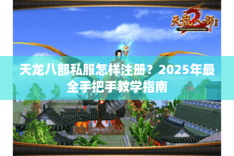 天龙八部私服怎样注册?2025年最全手把手教学指南 天龙八部私服怎样注册?2025年最全手把手教学指南