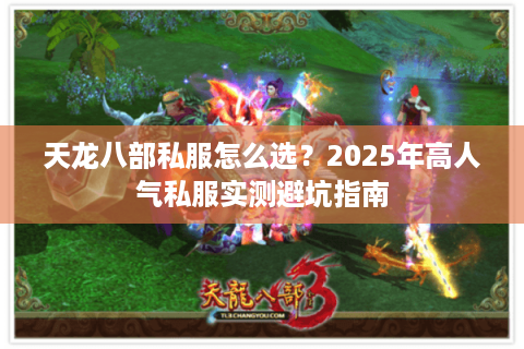 天龙八部私服怎么选?2025年高人气私服实测避坑指南 天龙八部私服怎么选?2025年高人气私服实测避坑指南
