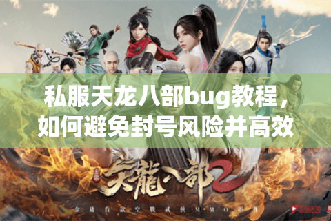 私服天龙八部bug教程,如何避免封号风险并高效刷元宝? 私服天龙八部bug教程,如何避免封号风险并高效刷元宝?