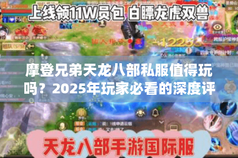 摩登兄弟天龙八部私服值得玩吗?2025年玩家必看的深度评测与避坑指南 摩登兄弟天龙八部私服值得玩吗?2025年玩家必看的深度评测与避坑指南