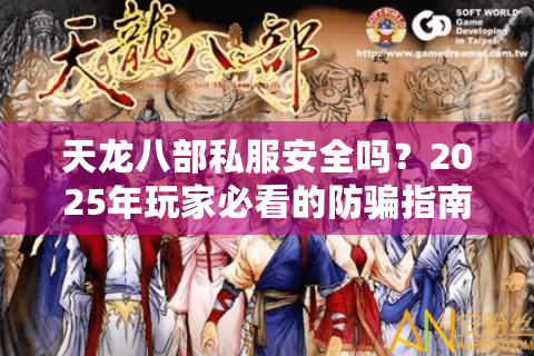 天龙八部私服安全吗?2025年玩家必看的防骗指南 天龙八部私服安全吗?2025年玩家必看的防骗指南