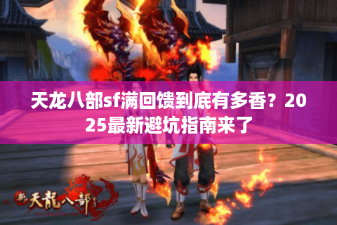 天龙八部sf满回馈到底有多香？2025最新避坑指南来了