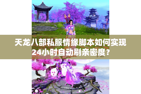 天龙八部私服情缘脚本如何实现24小时自动刷亲密度? 天龙八部私服情缘脚本如何实现24小时自动刷亲密度?