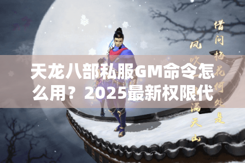 天龙八部私服GM命令怎么用?2025最新权限代码大全解析 天龙八部私服GM命令怎么用?2025最新权限代码大全解析