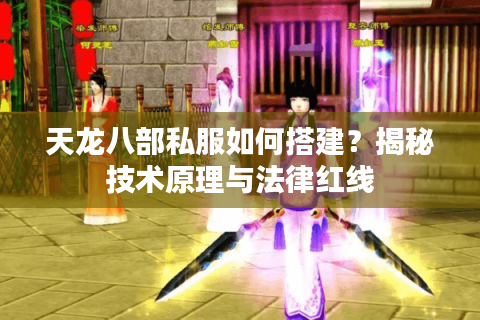 天龙八部私服如何搭建?揭秘技术原理与法律红线 天龙八部私服如何搭建?揭秘技术原理与法律红线