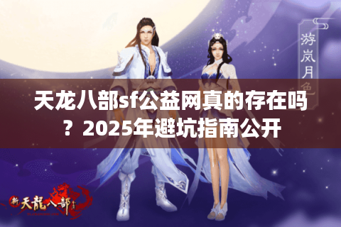 天龙八部sf公益网真的存在吗？2025年避坑指南公开