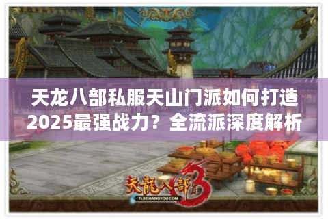 天龙八部私服天山门派如何打造2025最强战力?全流派深度解析 天龙八部私服天山门派如何打造2025最强战力?全流派深度解析