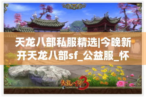 天龙八部私服精选|今晚新开天龙八部sf_公益服_怀旧服_经典复古天龙sf最新开服汇总 天龙八部私服精选|今晚新开天龙八部sf_公益服_怀旧服_经典复古天龙sf最新开服汇总