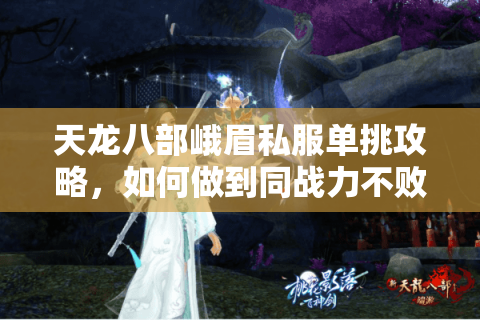 天龙八部峨眉私服单挑攻略,如何做到同战力不败? 天龙八部峨眉私服单挑攻略,如何做到同战力不败?