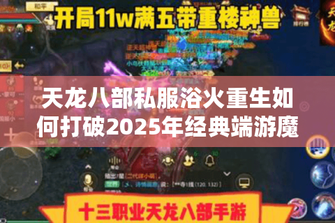 天龙八部私服浴火重生如何打破2025年经典端游魔改困局? 天龙八部私服浴火重生如何打破2025年经典端游魔改困局?