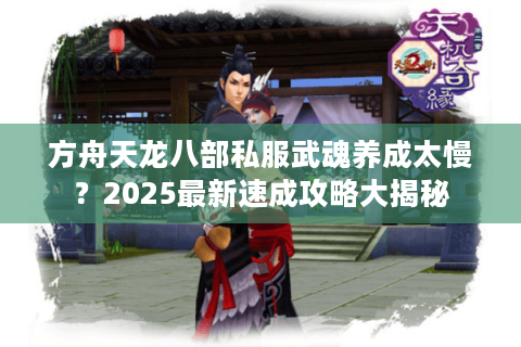 方舟天龙八部私服武魂养成太慢?2025最新速成攻略大揭秘 方舟天龙八部私服武魂养成太慢?2025最新速成攻略大揭秘