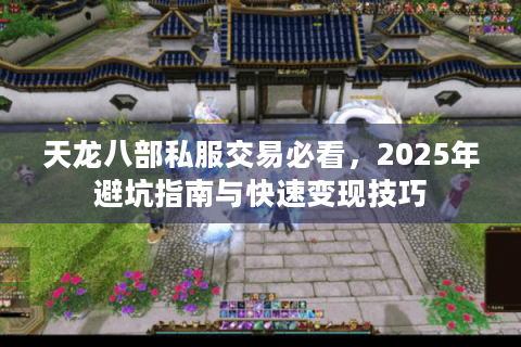 天龙八部私服交易必看，2025年避坑指南与快速变现技巧