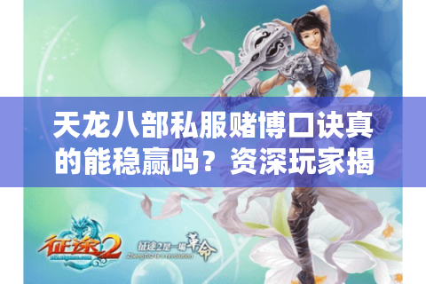 天龙八部私服赌博口诀真的能稳赢吗?资深玩家揭秘三大防坑法则 天龙八部私服赌博口诀真的能稳赢吗?资深玩家揭秘三大防坑法则