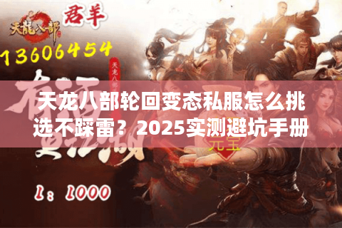 天龙八部轮回变态私服怎么挑选不踩雷?2025实测避坑手册 天龙八部轮回变态私服怎么挑选不踩雷?2025实测避坑手册