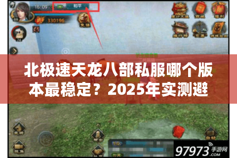 北极速天龙八部私服哪个版本最稳定?2025年实测避坑指南 北极速天龙八部私服哪个版本最稳定?2025年实测避坑指南