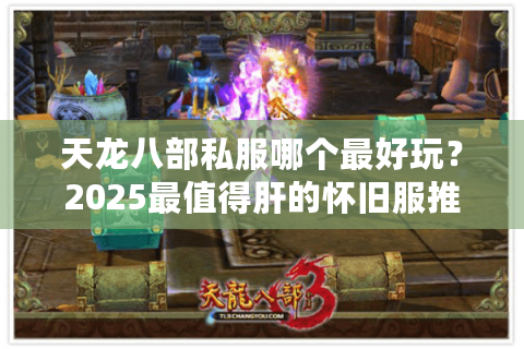 天龙八部私服哪个最好玩?2025最值得肝的怀旧服推荐 天龙八部私服哪个最好玩?2025最值得肝的怀旧服推荐