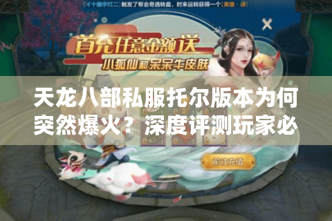 天龙八部私服托尔版本为何突然爆火?深度评测玩家必看福利 天龙八部私服托尔版本为何突然爆火?深度评测玩家必看福利
