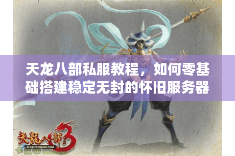 天龙八部私服教程,如何零基础搭建稳定无封的怀旧服务器? 天龙八部私服教程,如何零基础搭建稳定无封的怀旧服务器?