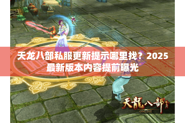 天龙八部私服更新提示哪里找?2025最新版本内容提前曝光 天龙八部私服更新提示哪里找?2025最新版本内容提前曝光