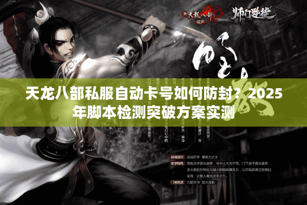 天龙八部私服自动卡号如何防封？2025年脚本检测突破方案实测