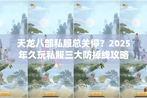 天龙八部私服总关停?2025年久玩私服三大防掉线攻略 天龙八部私服总关停?2025年久玩私服三大防掉线攻略