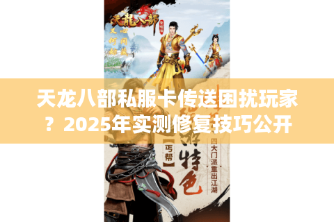 天龙八部私服卡传送困扰玩家?2025年实测修复技巧公开 天龙八部私服卡传送困扰玩家?2025年实测修复技巧公开