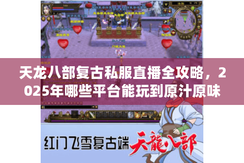 天龙八部复古私服直播全攻略,2025年哪些平台能玩到原汁原味怀旧服? 天龙八部复古私服直播全攻略,2025年哪些平台能玩到原汁原味怀旧服?