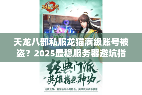 天龙八部私服龙猫满级账号被盗?2025最稳服务器避坑指南 天龙八部私服龙猫满级账号被盗?2025最稳服务器避坑指南