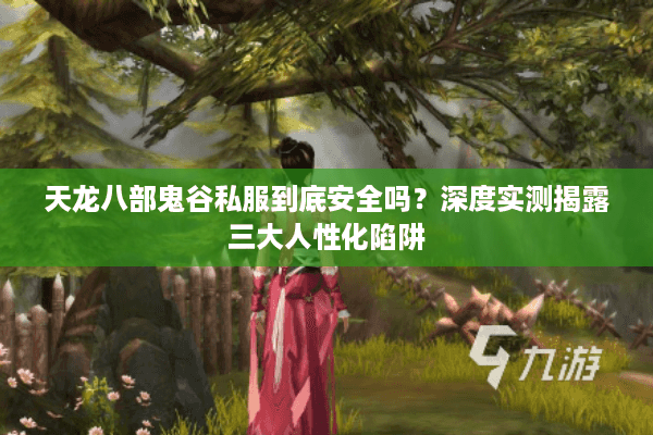 天龙八部鬼谷私服到底安全吗？深度实测揭露三大人性化陷阱