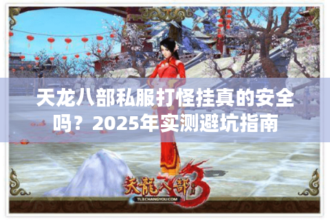 天龙八部私服打怪挂真的安全吗?2025年实测避坑指南 天龙八部私服打怪挂真的安全吗?2025年实测避坑指南