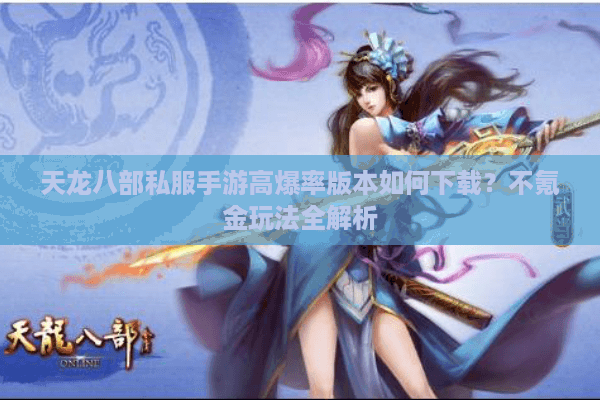 天龙八部私服手游高爆率版本如何下载?不氪金玩法全解析 天龙八部私服手游高爆率版本如何下载?不氪金玩法全解析