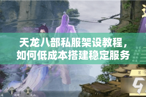 天龙八部私服架设教程,如何低成本搭建稳定服务器? 天龙八部私服架设教程,如何低成本搭建稳定服务器?