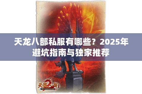 天龙八部私服有哪些?2025年避坑指南与独家推荐 天龙八部私服有哪些?2025年避坑指南与独家推荐
