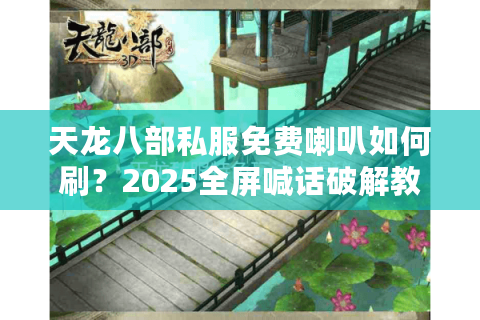 天龙八部私服免费喇叭如何刷？2025全屏喊话破解教程揭秘