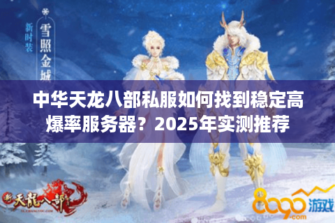 中华天龙八部私服如何找到稳定高爆率服务器?2025年实测推荐 中华天龙八部私服如何找到稳定高爆率服务器?2025年实测推荐