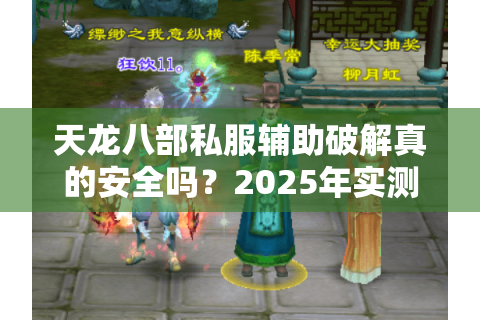 天龙八部私服辅助破解真的安全吗?2025年实测数据曝光 天龙八部私服辅助破解真的安全吗?2025年实测数据曝光