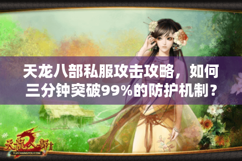 天龙八部私服攻击攻略,如何三分钟突破99%的防护机制? 天龙八部私服攻击攻略,如何三分钟突破99%的防护机制?