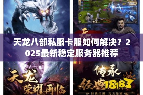 天龙八部私服卡服如何解决?2025最新稳定服务器推荐 天龙八部私服卡服如何解决?2025最新稳定服务器推荐