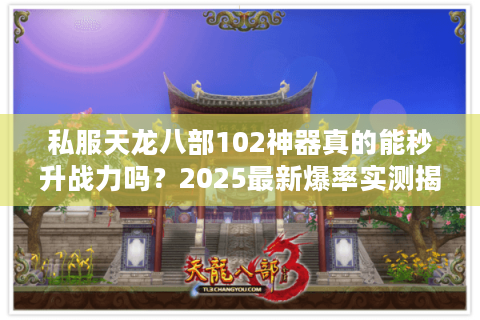 私服天龙八部102神器真的能秒升战力吗?2025最新爆率实测揭秘 私服天龙八部102神器真的能秒升战力吗?2025最新爆率实测揭秘