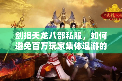 剑指天龙八部私服,如何避免百万玩家集体退游的悲剧重演? 剑指天龙八部私服,如何避免百万玩家集体退游的悲剧重演?