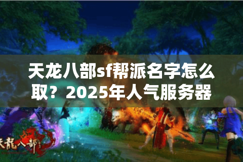 天龙八部sf帮派名字怎么取?2025年人气服务器实战避坑指南 天龙八部sf帮派名字怎么取?2025年人气服务器实战避坑指南