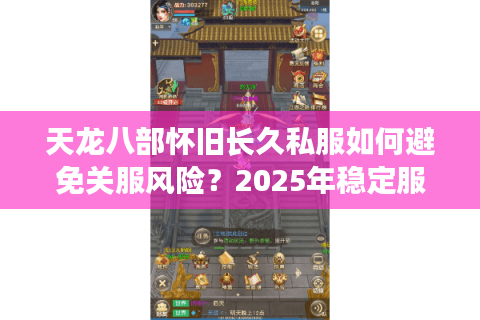 天龙八部怀旧长久私服如何避免关服风险?2025年稳定服务器挑选指南 天龙八部怀旧长久私服如何避免关服风险?2025年稳定服务器挑选指南